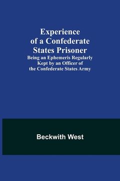 portada Experience of a Confederate States Prisoner; Being an Ephemeris Regularly Kept by an Officer of the Confederate States Army