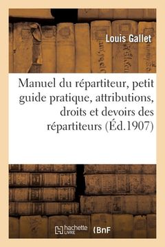 portada Manuel Du Répartiteur: Guide Pratique, Définissant Exactement Les Attributions, Les Droits Et Les Devoirs Des Répartiteurs (in French)