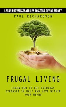 portada Frugal Living: Learn Proven Strategies to Start Saving Money (Learn How to Cut Everyday Expenses in Half and Live Within Your Means) (en Inglés)