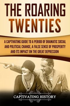 portada The Roaring Twenties: A Captivating Guide to a Period of Dramatic Social and Political Change, a False Sense of Prosperity, and Its Impact o (in English)