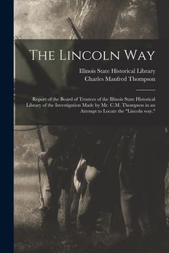 portada The Lincoln Way: Report of the Board of Trustees of the Illinois State Historical Library of the Investigation Made by Mr. C.M. Thompso (en Inglés)