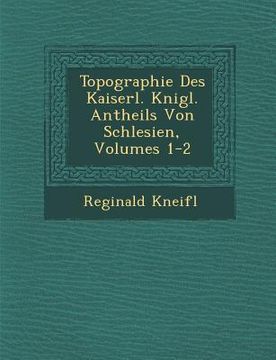 portada Topographie Des Kaiserl. K Nigl. Antheils Von Schlesien, Volumes 1-2 (en Alemán)