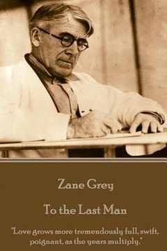 portada Zane Grey - To the Last Man: "Love grows more tremendously full, swift, poignant, as the years multiply." (in English)