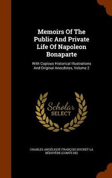 portada Memoirs Of The Public And Private Life Of Napoleon Bonaparte: With Copious Historical Illustrations And Original Anecdotes, Volume 2