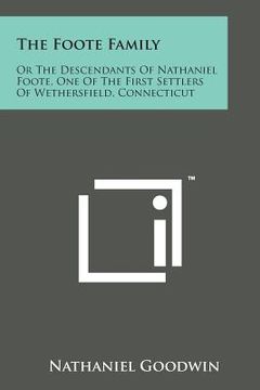 portada The Foote Family: Or the Descendants of Nathaniel Foote, One of the First Settlers of Wethersfield, Connecticut (en Inglés)