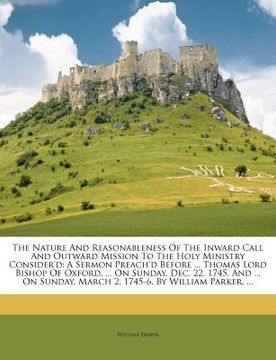 portada the nature and reasonableness of the inward call and outward mission to the holy ministry consider'd: a sermon preach'd before ... thomas lord bishop (en Inglés)