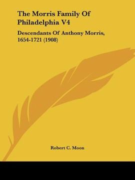 portada the morris family of philadelphia v4: descendants of anthony morris, 1654-1721 (1908) (in English)