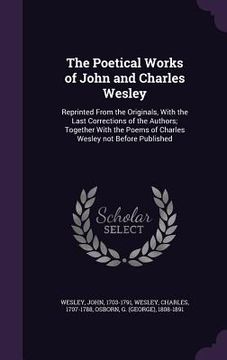 portada The Poetical Works of John and Charles Wesley: Reprinted From the Originals, With the Last Corrections of the Authors; Together With the Poems of Char