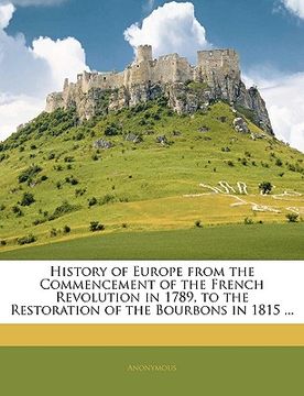 portada history of europe from the commencement of the french revolution in 1789, to the restoration of the bourbons in 1815 ...