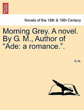 portada morning grey. a novel. by g. m., author of "ade: a romance.." (en Inglés)