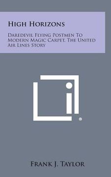 portada High Horizons: Daredevil Flying Postmen to Modern Magic Carpet, the United Air Lines Story (en Inglés)