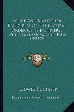 portada force and matter or principles of the natural order of the universe: with a system of morality based thereon (en Inglés)