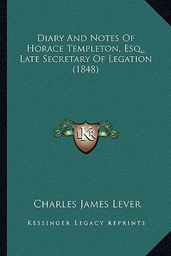 portada diary and notes of horace templeton, esq., late secretary ofdiary and notes of horace templeton, esq., late secretary of legation (1848) legation (184 (en Inglés)