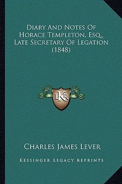 portada diary and notes of horace templeton, esq., late secretary ofdiary and notes of horace templeton, esq., late secretary of legation (1848) legation (184 (in English)