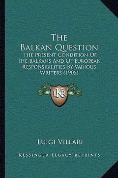 portada the balkan question: the present condition of the balkans and of european responsibilities by various writers (1905) (en Inglés)