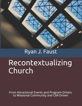 portada Recontextualizing Church: From Attractional Events and Program-Driven, to Missional Community and Cell-Driven (in English)