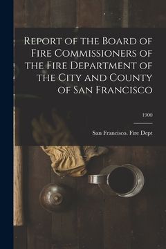 portada Report of the Board of Fire Commissioners of the Fire Department of the City and County of San Francisco; 1900 (in English)