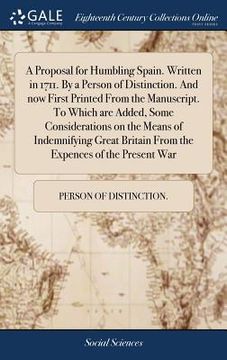portada A Proposal for Humbling Spain. Written in 1711. By a Person of Distinction. And now First Printed From the Manuscript. To Which are Added, Some Consid (en Inglés)