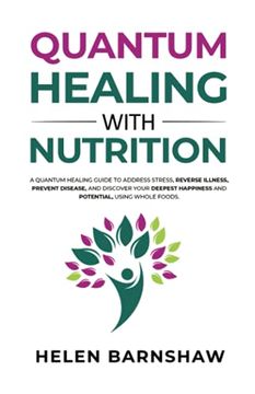 portada Quantum Healing With Nutrition: A Quantum Healing Guide to Address Stress, Reverse Illness, Prevent Disease, and Discover Your Deepest Happiness, Using Whole Foods. (en Inglés)