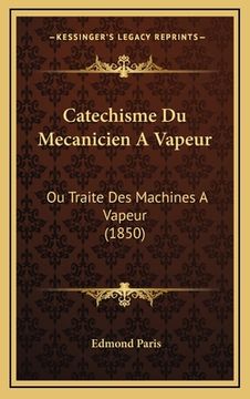 portada Catechisme Du Mecanicien A Vapeur: Ou Traite Des Machines A Vapeur (1850) (en Francés)