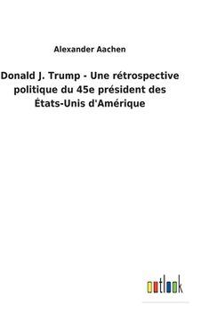 portada Donald J. Trump - Une rétrospective politique du 45e président des États-Unis d'Amérique (in French)