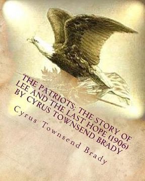 portada The patriots; the story of Lee and the last hope (1906) by Cyrus Townsend Brady (en Inglés)