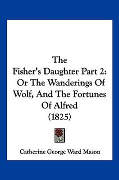 portada the fisher's daughter part 2: or the wanderings of wolf, and the fortunes of alfred (1825) (en Inglés)