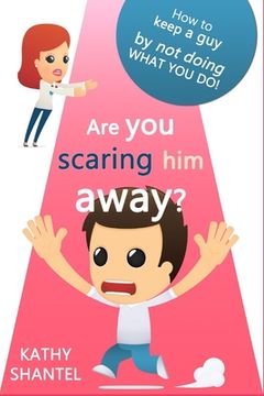 portada Are You Scaring Him Away?: How to keep a guy, by not doing, what you do (en Inglés)