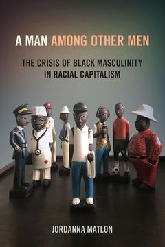 portada A Man Among Other Men: The Crisis of Black Masculinity in Racial Capitalism (in English)