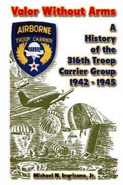 portada Valor Without Arms: A History of the 316th Troop Carrier Group 1942-1945 (en Inglés)