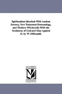 portada spiritualism identical with ancient sorcery, new testament demonology, and modern witchcraft; with the testimony of god and man against it. by w. mfdo (in English)