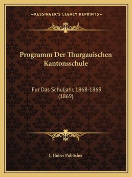 portada Programm Der Thurgauischen Kantonsschule: Fur Das Schuljahr, 1868-1869 (1869) (en Alemán)