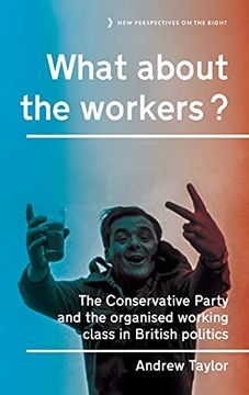 portada What About the Workers? The Conservative Party and the Organised Working Class in British Politics: 15 (New Perspectives on the Right, 15) (in English)