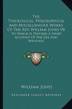 portada the theological, philosophical and miscellaneous works of the rev. william jones v8: to which is prefixed a short account of the life and writings (in English)