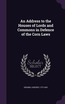 portada An Address to the Houses of Lords and Commons in Defence of the Corn Laws (en Inglés)