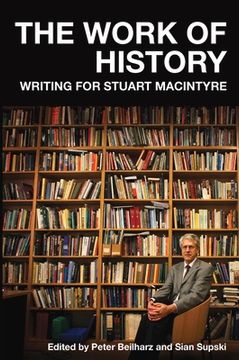 portada The Work of History: Writing for Stuart MacIntyre (en Inglés)