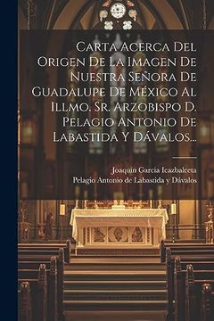 portada Carta Acerca del Origen de la Imagen de Nuestra Señora de Guadalupe de México al Illmo. Sr. Arzobispo d. Pelagio Antonio de Labastida y Dávalos.