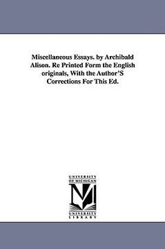 portada miscellaneous essays. by archibald alison. re printed form the english originals, with the author's corrections for this ed.