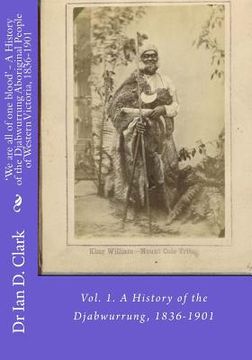 portada 'We are all of one Blood'- a History of the Djabwurrung Aboriginal People of Western Victoria, 1836-1901: Vol. 18 A History of the Djabwurrung, 1836-1901: Volume 1 