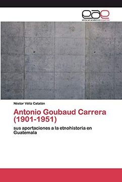 portada Antonio Goubaud Carrera (1901-1951): Sus Aportaciones a la Etnohistoria en Guatemala