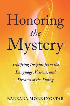 portada Honoring the Mystery: Uplifting Insights From the Language, Visions, and Dreams of the Dying (en Inglés)