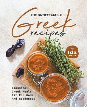 portada The Undefeatable Greek Recipes: Classical Greek Meals Fit for Gods And Goddesses (en Inglés)