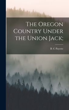 portada The Oregon Country Under the Union Jack; (en Inglés)