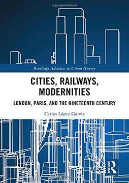 portada Cities, Railways, Modernities: London, Paris, and the Nineteenth Century (Routledge Advances in Urban History) (in English)