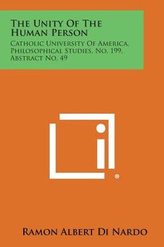 portada The Unity of the Human Person: Catholic University of America, Philosophical Studies, No. 199, Abstract No. 49 (en Inglés)