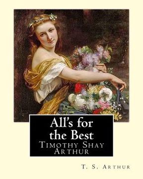 portada All's for the Best. By: T. S. Arthur: Timothy Shay Arthur (June 6, 1809 - March 6, 1885) (in English)