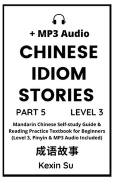 portada Chinese Idiom Stories (Part 5): Mandarin Chinese Self-study Guide & Reading Practice Textbook for Beginners (Level 3, Pinyin & MP3 Audio Included)