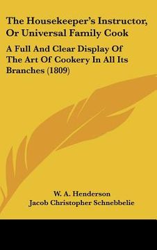 portada the housekeeper's instructor, or universal family cook: a full and clear display of the art of cookery in all its branches (1809) (en Inglés)