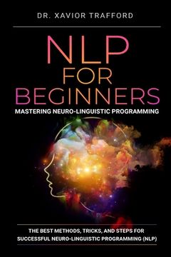 portada NLP for Beginners: Mastering Neuro-linguistic Programming: The Best Methods, Tricks, and Steps for Successful Neuro-linguistic Programmin (en Inglés)
