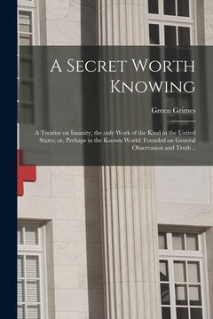 portada A Secret Worth Knowing: a Treatise on Insanity, the Only Work of the Kind in the United States; or, Perhaps in the Known World: Founded on Gen (en Inglés)